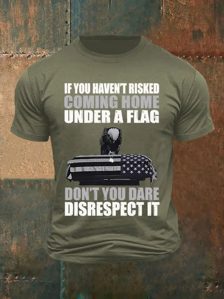 Men’s If you haven’t risked coming home under a flag Don’t you dare disrespect it Printed T-shirt Army Green / S