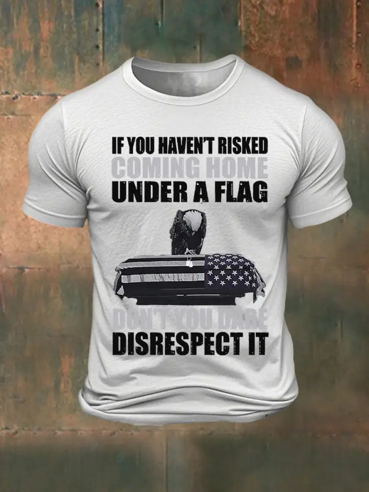 Men’s If you haven’t risked coming home under a flag Don’t you dare disrespect it Printed T-shirt White / S
